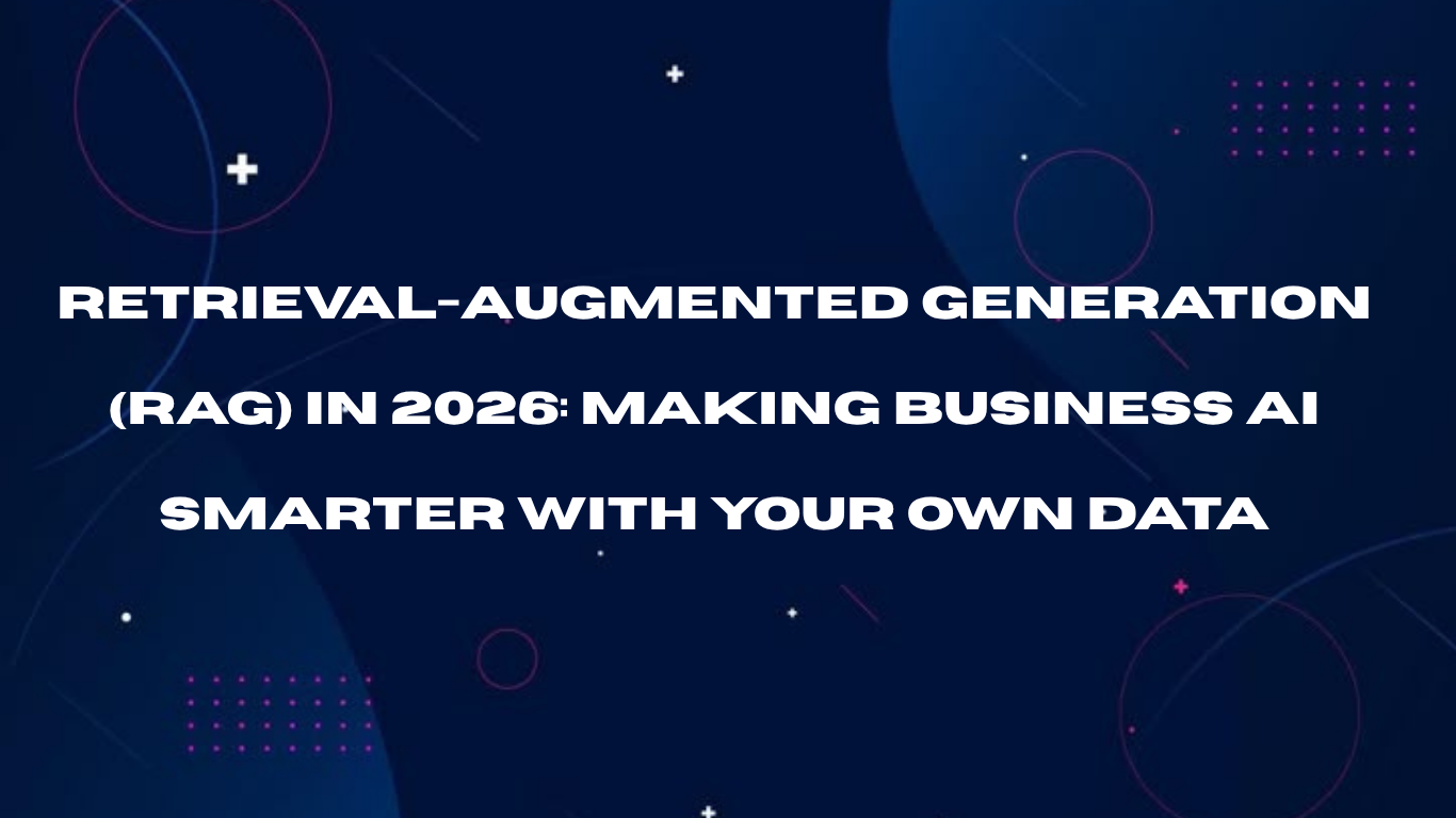 RAG IN 2026: MAKING BUSINESS AI SMARTER WITH YOUR OWN DATA