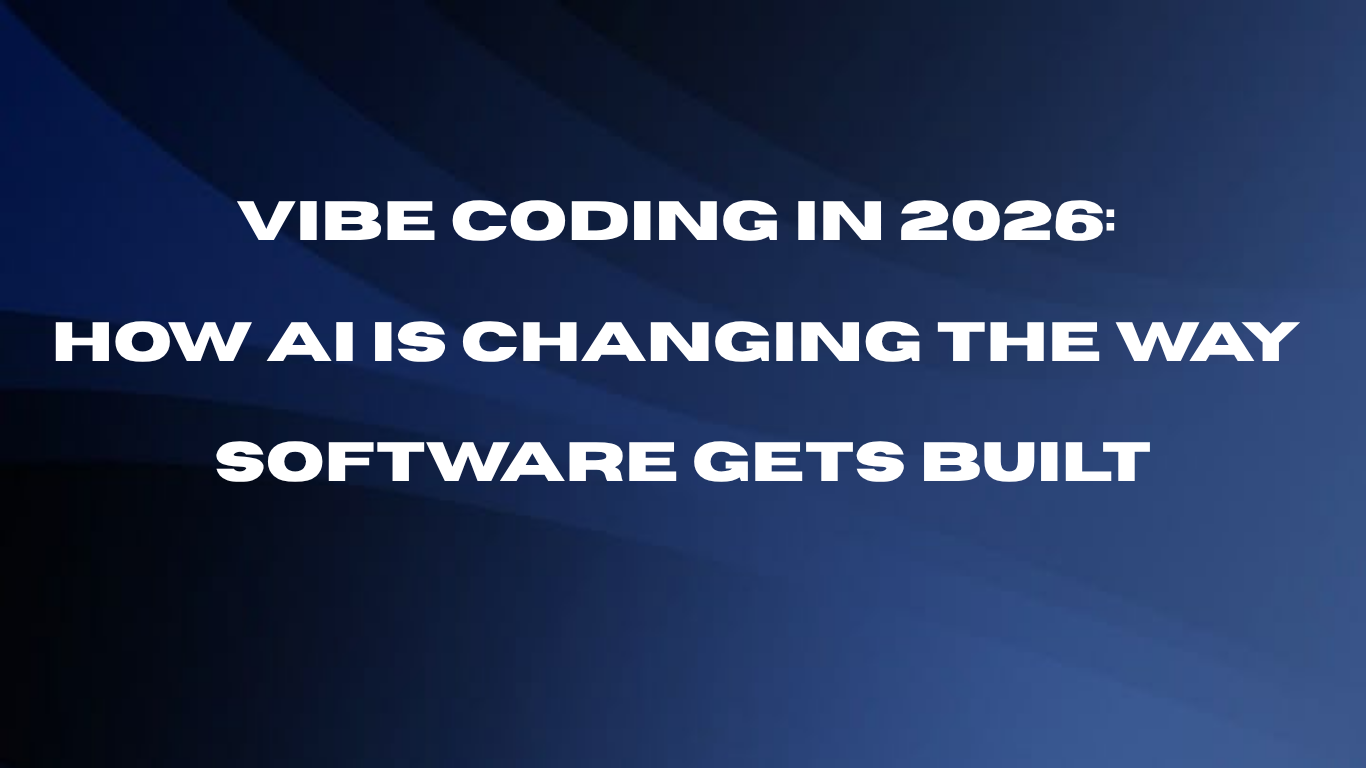 Vibe Coding in 2026: How AI Is Changing the Way Software Gets Built